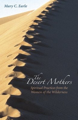 The Desert Mothers: Spiritual Practices from the Women of the Wilderness - Earle, Mary C