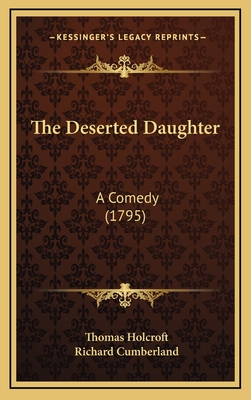 The Deserted Daughter: A Comedy (1795) - Holcroft, Thomas, and Cumberland, Richard