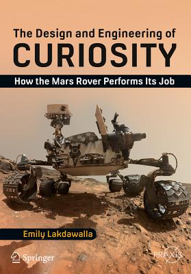 The Design and Engineering of Curiosity: How the Mars Rover Performs Its Job - Lakdawalla, Emily