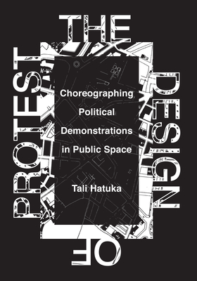 The Design of Protest: Choreographing Political Demonstrations in Public Space - Hatuka, Tali