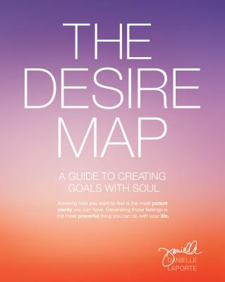 The Desire Map: A Guide to Creating Goals with Soul - Laporte, Danielle