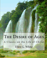 The Desire of Ages: A Classic on the Life of Christ