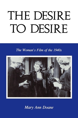 The Desire to Desire: The Woman S Film of the 1940s - Doane, Mary Anne