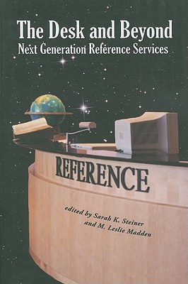 The Desk and Beyond: Next Generation Reference Services - Steiner, Sarah K (Editor), and Madden, M Leslie (Editor)