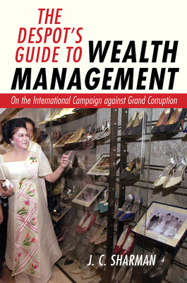 The Despot's Guide to Wealth Management: On the International Campaign Against Grand Corruption - Sharman, J C