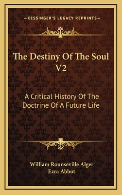 The Destiny of the Soul V2: A Critical History of the Doctrine of a Future Life - Alger, William Rounseville