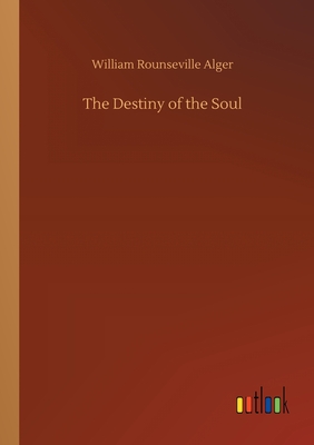 The Destiny of the Soul - Alger, William Rounseville