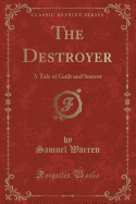 The Destroyer: A Tale of Guilt and Sorrow (Classic Reprint)