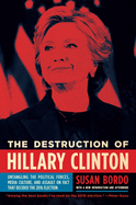 The Destruction of Hillary Clinton: Untangling the Political Forces, Media Culture, and Assault on Fact That Decided the 2016 Election