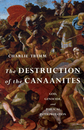 The Destruction of the Canaanites: God, Genocide, and Biblical Interpretation