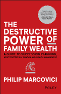 The Destructive Power of Family Wealth: A Guide to Succession Planning, Asset Protection, Taxation and Wealth Management