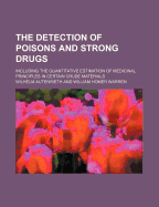 The Detection of Poisons and Strong Drugs: Including the Quantitative Estimation of Medicinal Principles in Certain Crude Materials (Classic Reprint)