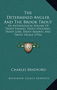 The Determined Angler And The Brook Trout: An Anthological Volume Of Trout Fishing, Trout Histories, Trout Lore, Trout Resorts, And Trout Tackle (1916)