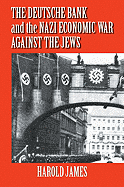 The Deutsche Bank and the Nazi Economic War Against the Jews: The Expropriation of Jewish-Owned Property