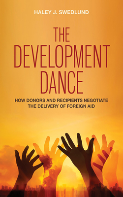 The Development Dance: How Donors and Recipients Negotiate the Delivery of Foreign Aid - Swedlund, Haley J