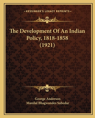 The Development Of An Indian Policy, 1818-1858 (1921) - Anderson, George, President, and Subedar, Manilal Bhagwandes