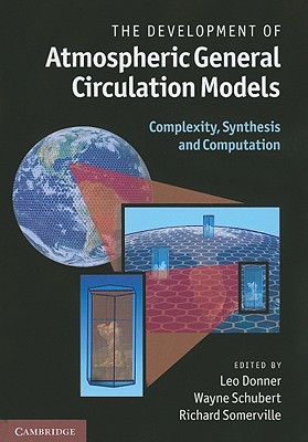 The Development of Atmospheric General Circulation Models: Complexity, Synthesis and Computation - Donner, Leo (Editor), and Schubert, Wayne (Editor), and Somerville, Richard (Editor)