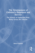 The Development of Children's Happiness and Success: The Science of Optimizing Well-Being Across the Lifespan