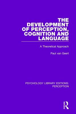 The Development of Perception, Cognition and Language: A Theoretical Approach - van Geert, Paul