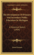 The Development of Primary and Secondary Public Education in Michigan. a Historical Sketch