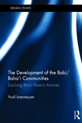The Development of the Babi/Baha'i Communities: Exploring Baron Rosen's Archives - Ioannesyan, Youli