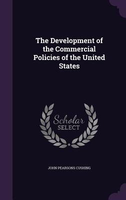 The Development of the Commercial Policies of the United States - Cushing, John Pearsons