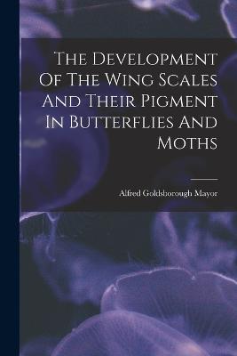 The Development Of The Wing Scales And Their Pigment In Butterflies And Moths - Mayor, Alfred Goldsborough