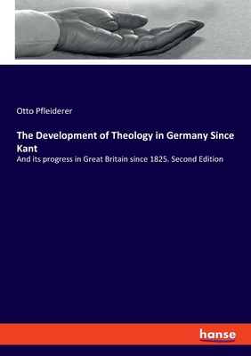 The Development of Theology in Germany Since Kant: And its progress in Great Britain since 1825. Second Edition - Pfleiderer, Otto
