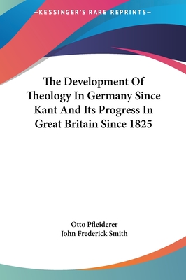 The Development of Theology in Germany Since Kant and Its Progress in Great Britain Since 1825 - Pfleiderer, Otto, and Smith, John Frederick (Translated by)