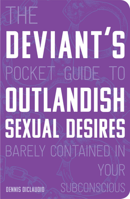 The Deviant's Pocket Guide to the Outlandish Sexual Desires Barely Contained in Your Subconscious - Diclaudio, Dennis