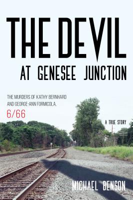 The Devil at Genesee Junction: The Murders of Kathy Bernhard and George-Ann Formicola, 6/66 - Benson, Michael