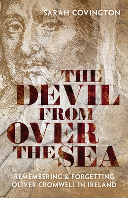 The Devil from Over the Sea: Remembering and Forgetting Oliver Cromwell in Ireland - Covington, Sarah