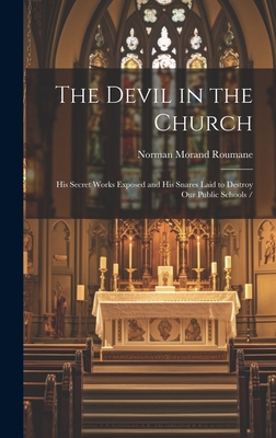 The Devil in the Church: His Secret Works Exposed and His Snares Laid to Destroy our Public Schools / - Roumane, Norman Morand