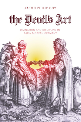 The Devil's Art: Divination and Discipline in Early Modern Germany - Coy, Jason P