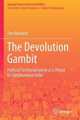 The Devolution Gambit: Political Territorialisation as a Threat to Constitutional Order - Niendorf, Tim