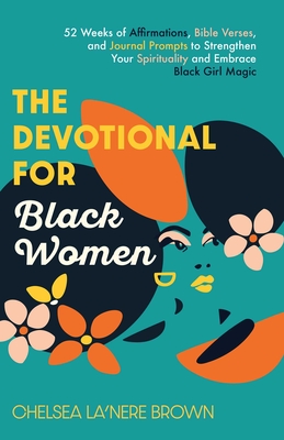 The Devotional for Black Women: 52 Weeks of Affirmations, Bible Verses, and Journal Prompts to Strengthen Your Spirituality and Embrace Black Girl Magic - Brown, Chelsea La'nere