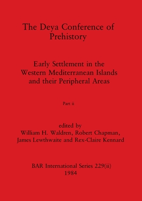 The Deya Conference of Prehistory, Part ii: Early Settlement in the Western Mediterranean Islands and the Peripheral Areas - Waldren, William H (Editor), and Chapman, Robert (Editor), and Lewthwaite, James (Editor)