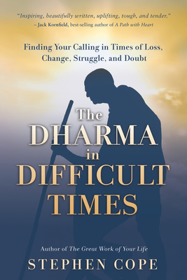 The Dharma in Difficult Times: Finding Your Calling in Times of Loss, Change, Struggle, and Doubt - Cope, Stephen