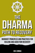 The Dharma Path to Recovery: Buddhist Principles and Practices for Healing and Addiction Recovery