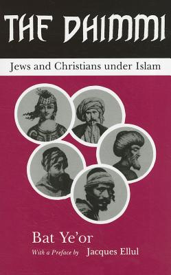 The Dhimmi: Jews & Christians Under Islam - Yeor, Bat, and Maisel, David (Translated by), and Ellul, Jacques (Foreword by)