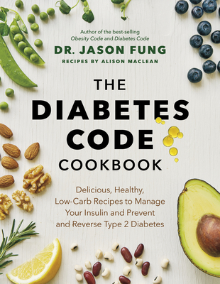The Diabetes Code Cookbook: Delicious, Healthy, Low-Carb Recipes to Manage Your Insulin and Prevent and Reverse Type 2 Diabetes - Fung, Jason, Dr., and MacLean, Alison