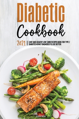 The Diabetic Cookbook for Beginners 2021: Easy and Healthy Low-carb Recipes Book for Type 2 Diabetes Newly Diagnosed to Live Better - Taylor, Jessica S
