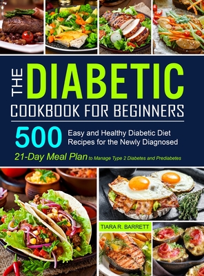 The Diabetic Cookbook for Beginners: 500 Easy and Healthy Diabetic Diet Recipes for the Newly Diagnosed 21-Day Meal Plan to Manage Type 2 Diabetes and Prediabetes - Barrett, Tiara R