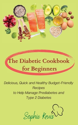 The Diabetic Cookbook for Beginners: Delicious, Quick and Healthy Budget-Friendly Recipes to Help Manage Prediabetes and Type 2 Diabetes - Kruis, Sophie