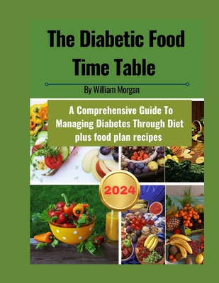The Diabetic Food Time Table: A Comprehensive Guide To Managing Diabetes Through Diet - Morgan, William