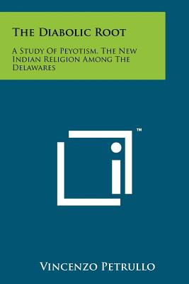 The Diabolic Root: A Study Of Peyotism, The New Indian Religion Among The Delawares - Petrullo, Vincenzo