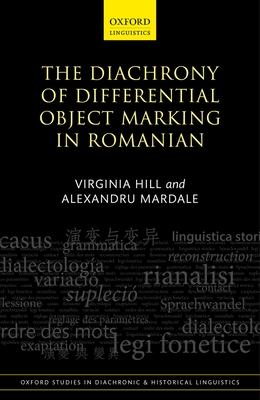 The Diachrony of Differential Object Marking in Romanian - Hill, Virginia, and Mardale, Alexandru