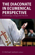 The Diaconate in Ecumenical Perspective: Ecclesiology, Liturgy and Practice