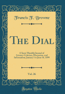 The Dial, Vol. 26: A Semi-Monthly Journal of Literary Criticism, Discussion, and Information; January 1 to June 16, 1899 (Classic Reprint)