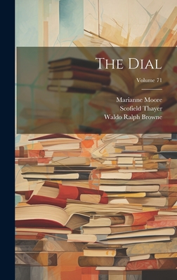 The Dial; Volume 71 - Thayer, Scofield, and Waldo Ralph Browne (Creator), and Moore, Marianne